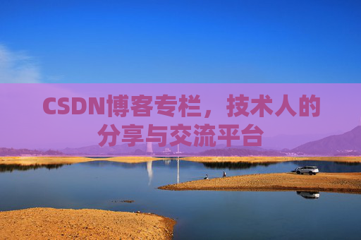 CSDN博客专栏，技术人的分享与交流平台